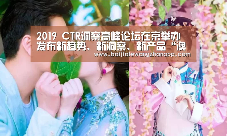 2019 CTR洞察高峰论坛在京举办 发布新趋势、新洞察、新产品“澳门百家乐网站”(图1) 澳门百家乐网站官网