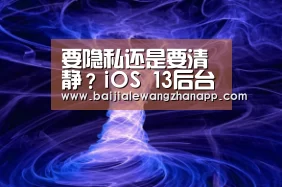 要隐私还是要清静?iOS 13后台“小偷”App弹窗提醒可永久关闭-澳门百家乐网站官网(图1) 澳门百家乐网站直播